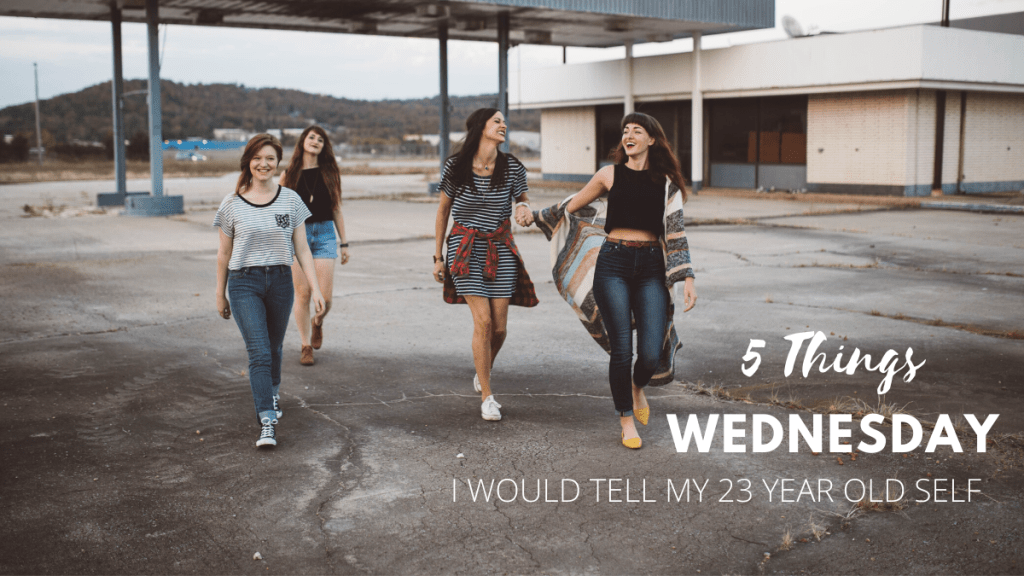 5 things I would tell my 23 year old&nbsp;self